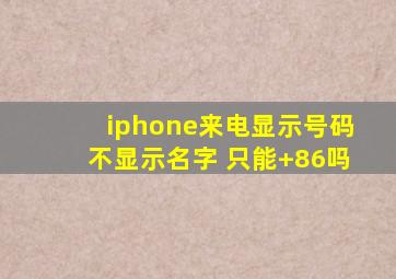 iphone来电显示号码不显示名字 只能+86吗